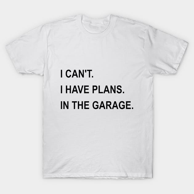 I Can't I Have Plans In The Garage T-Shirt by karascom